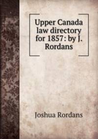 Upper Canada law directory for 1857: by J. Rordans