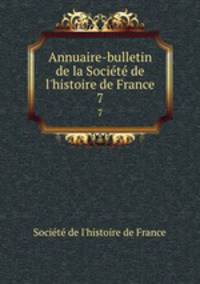 Annuaire-bulletin de la Socit de l`histoire de France. 7