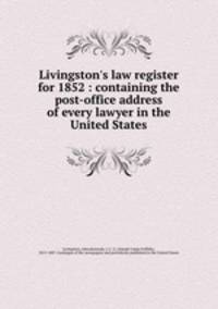 Livingston`s law register for 1852 : containing the post-office address of every lawyer in the United States