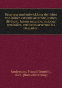 Ursprung und entwicklung der lehre von lumen rationis aeternae, lumen divinum, lumen naturale, rationes seminales, vertitates aeternae bis Descartes
