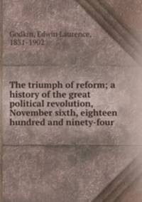 The triumph of reform; a history of the great political revolution, November sixth, eighteen hundred and ninety-four