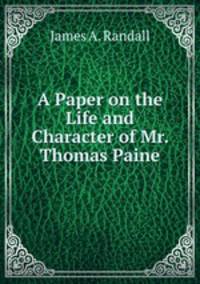 A Paper on the Life and Character of Mr. Thomas Paine