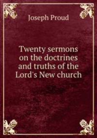 Twenty sermons on the doctrines and truths of the Lord`s New church