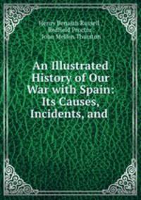 An Illustrated History of Our War with Spain: Its Causes, Incidents, and .