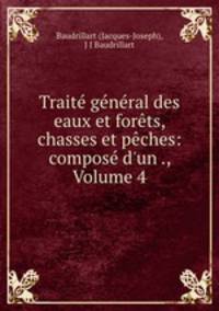 Trait gnral des eaux et forts, chasses et pches: compos d`un ., Volume 4