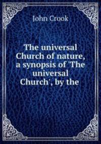 The universal Church of nature, a synopsis of `The universal Church`, by the .