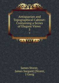 Antiquarian and Topographical Cabinet: Containing a Series of Elegant Views .. 5