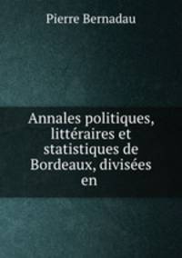 Annales politiques, littraires et statistiques de Bordeaux, divises en .