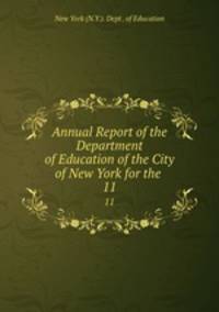 Annual Report of the Department of Education of the City of New York for the .. 11
