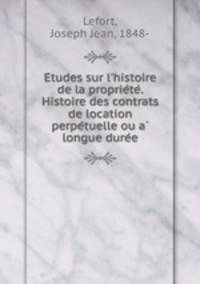Etudes sur l`histoire de la propriete. Histoire des contrats de location perpetuelle ou a longue duree