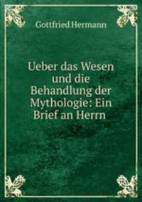 Ueber das Wesen und die Behandlung der Mythologie: Ein Brief an Herrn .