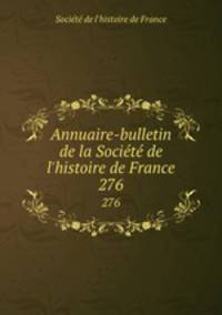 Annuaire-bulletin de la Socit de l`histoire de France. 276