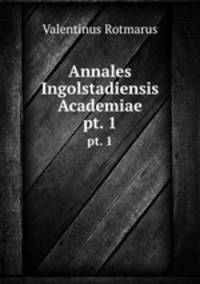 Annales Ingolstadiensis Academiae. pt. 1