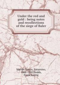 Under the red and gold : being notes and recollections of the siege of Baler