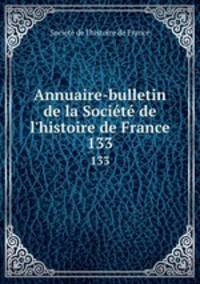 Annuaire-bulletin de la Socit de l`histoire de France. 133