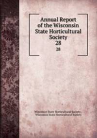 Annual Report of the Wisconsin State Horticultural Society. 28