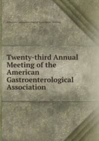 Twenty-third Annual Meeting of the American Gastroenterological Association .