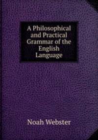 A Philosophical and Practical Grammar of the English Language