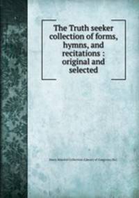 The Truth seeker collection of forms, hymns, and recitations : original and selected