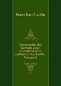 Topographie des Kantons Zug.: enthaltend seine politische Geschichte, Volume 2