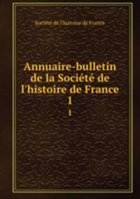 Annuaire-bulletin de la Socit de l`histoire de France. 1