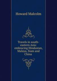 Travels in south-eastern Asia: embracing Hindustan, Malaya, Siam and China .