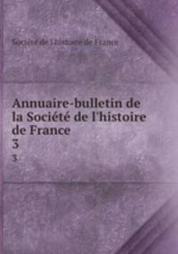 Annuaire-bulletin de la Socit de l`histoire de France. 3