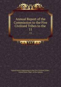 Annual Report of the Commission to the Five Civilized Tribes to the .. 11