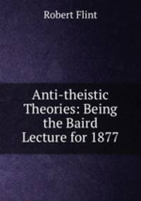 Anti-theistic Theories: Being the Baird Lecture for 1877