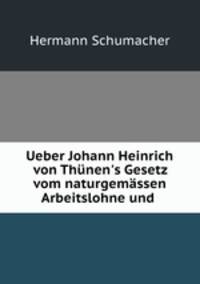 Ueber Johann Heinrich von Thnen`s Gesetz vom naturgemssen Arbeitslohne und .
