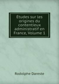 tudes sur les origines du contentieux administratif en France, Volume 1