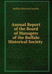 Annual Report of the Board of Managers of the Buffalo Historical Society .