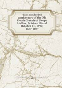 Two hundredth anniversary of the Old Dutch Church of Sleepy Hollow, October 10 and October 11, 1897; 1697-1897