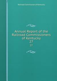 Annual Report of the Railroad Commissioners of Kentucky. 27