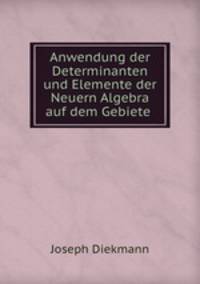 Anwendung der Determinanten und Elemente der Neuern Algebra auf dem Gebiete .