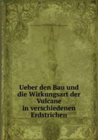 Ueber den Bau und die Wirkungsart der Vulcane in verschiedenen Erdstrichen