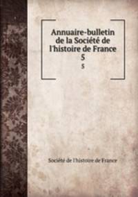 Annuaire-bulletin de la Socit de l`histoire de France. 5