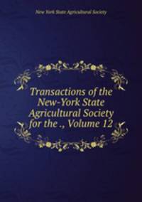 Transactions of the New-York State Agricultural Society for the ., Volume 12
