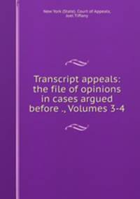 Transcript appeals: the file of opinions in cases argued before ., Volumes 3-4