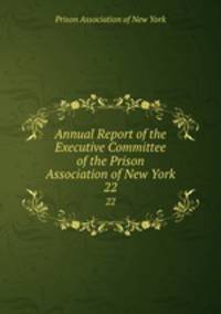 Annual Report of the Executive Committee of the Prison Association of New York. 22