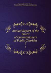 Annual Report of the Board of Commissioners of Public Charities. 7