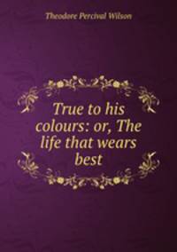 True to his colours: or, The life that wears best