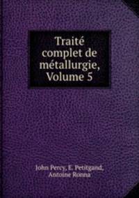 Trait complet de mtallurgie, Volume 5