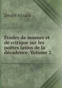 tudes de moeurs et de critique sur les potes latins de la dcadence, Volume 2