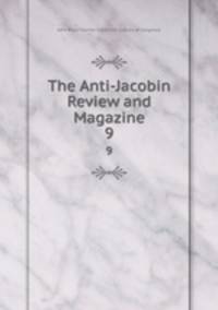 The Anti-Jacobin Review and Magazine. 9