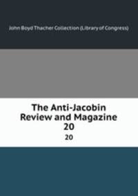 The Anti-Jacobin Review and Magazine. 20