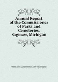 Annual Report of the Commissioner of Parks and Cemeteries, Saginaw, Michigan