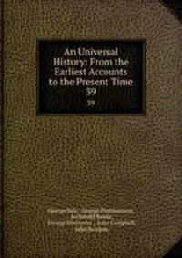 An Universal History: From the Earliest Accounts to the Present Time. 39