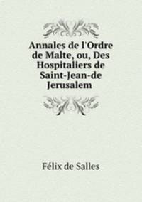 Annales de l`Ordre de Malte, ou, Des Hospitaliers de Saint-Jean-de Jerusalem .