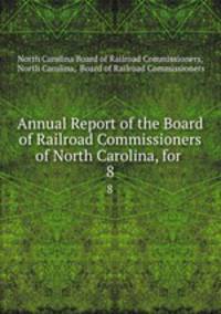 Annual Report of the Board of Railroad Commissioners of North Carolina, for .. 8